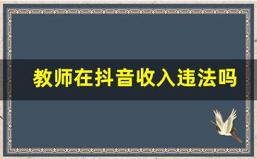 教师在抖音收入违法吗_教师编制可以兼职卖衣服吗