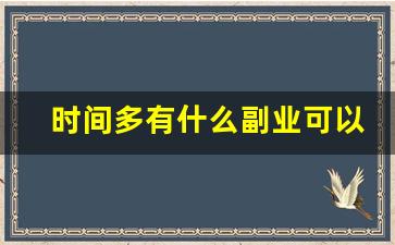 时间多有什么副业可以做_业余时间做什么副业