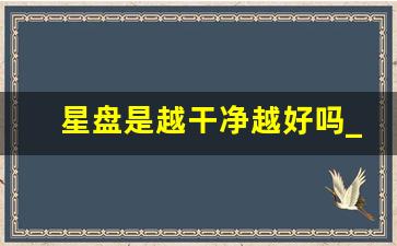 星盘是越干净越好吗_好的星盘一般什么样子