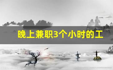 晚上兼职3个小时的工作_在家兼职平台正规的日结