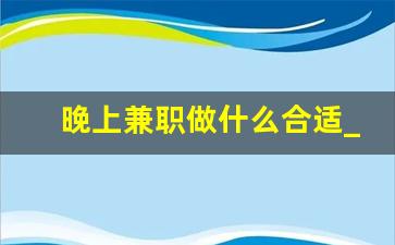 晚上兼职做什么合适_晚上做兼职的有哪些平台