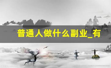 普通人做什么副业_有啥副业可以赚点小钱