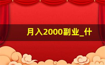 月入2000副业_什么副业一个月赚2000