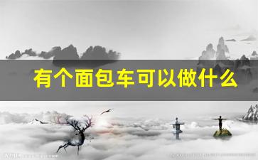 有个面包车可以做什么副业