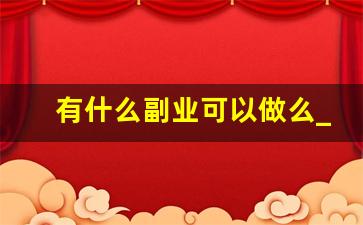 有什么副业可以做么_有什么在家里可以挣钱的工作