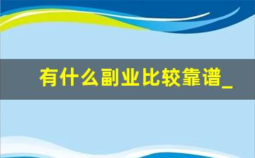 有什么副业比较靠谱_副业做什么比较靠谱有哪些推荐
