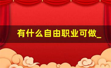 有什么自由职业可做_工资高但是孤独的职业