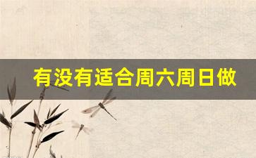 有没有适合周六周日做的副业_周六周日可以赚钱的副业