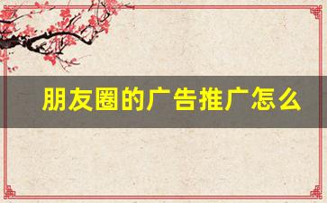 朋友圈的广告推广怎么弄_简简单单发个朋友圈