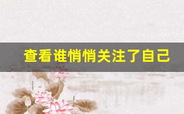 查看谁悄悄关注了自己_怎么知道对方偷偷关注你