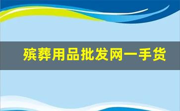 殡葬用品批发网一手货源