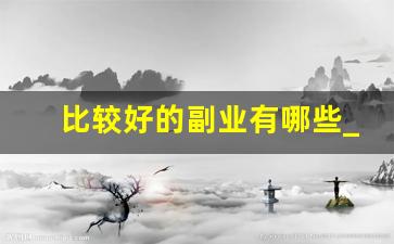 比较好的副业有哪些_不影响上班的副业有哪些