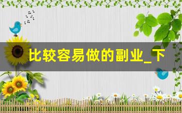 比较容易做的副业_下班后赚钱的100个副业