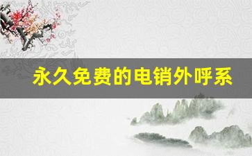 永久免费的电销外呼系统_免费打电话软件