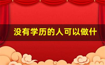 没有学历的人可以做什么工作_没有学历的人出路在哪里