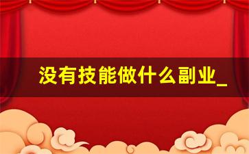 没有技能做什么副业_副业没手艺可以干啥