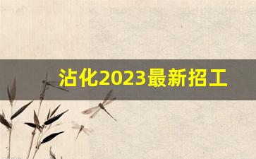 沾化2023最新招工_今天沾化城东化工招工