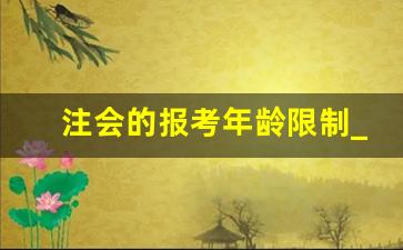注会的报考年龄限制_考cpa有年龄限制吗