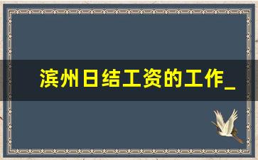 滨州日结工资的工作_滨州市滨城区招聘信息