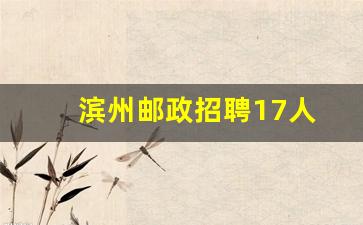滨州邮政招聘17人