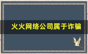 火火网络公司属于诈骗吗_怎样举报网络诈骗行为