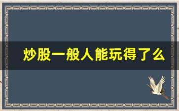 炒股一般人能玩得了么_股票是高智商玩的