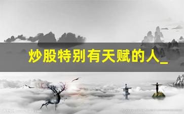 炒股特别有天赋的人_炒股对智商有要求吗