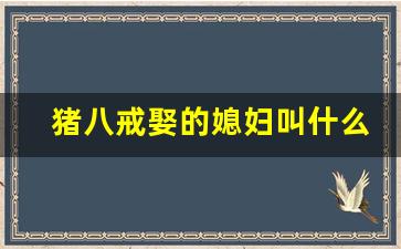 猪八戒娶的媳妇叫什么_猪八戒娶了嫦娥吗