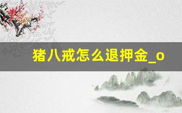 猪八戒怎么退押金_ofo退押金