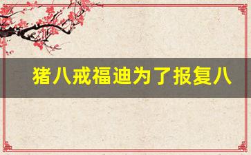 猪八戒福迪为了报复八戒