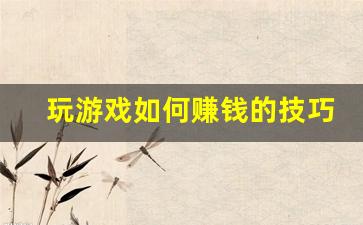 玩游戏如何赚钱的技巧_玩什么游戏可以赚钱