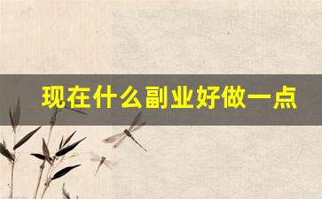 现在什么副业好做一点_兼职做什么工作比较赚钱