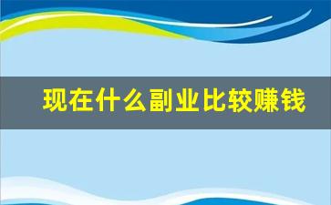 现在什么副业比较赚钱