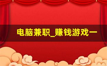 电脑兼职_赚钱游戏一天赚100元