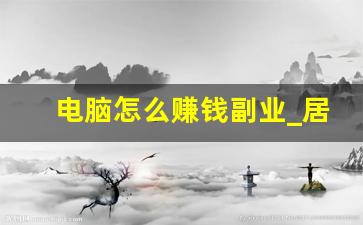 电脑怎么赚钱副业_居家有电脑可以干的副业