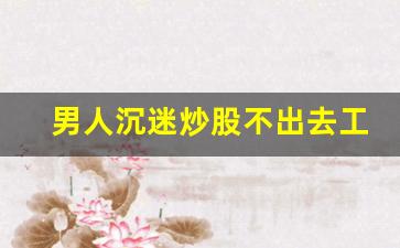 男人沉迷炒股不出去工作