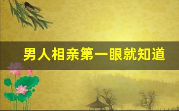 男人相亲第一眼就知道结果