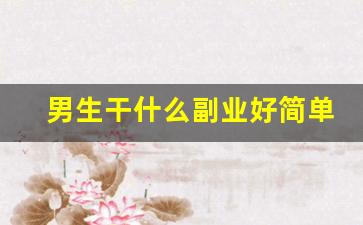 男生干什么副业好简单点的_男生晚上可以做点什么副业