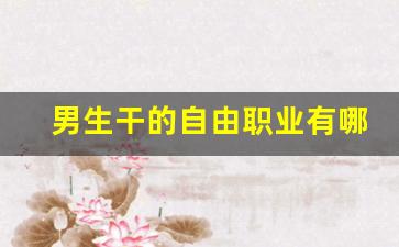 男生干的自由职业有哪些_低学历吃香的十大职业