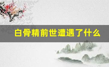 白骨精前世遭遇了什么_孙悟空最后娶了谁