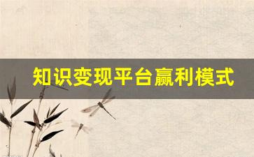 知识变现平台赢利模式_变现模式是什么