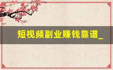 短视频副业赚钱靠谱_副业赚钱课