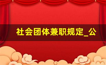 社会团体兼职规定_公职人员在协会兼职