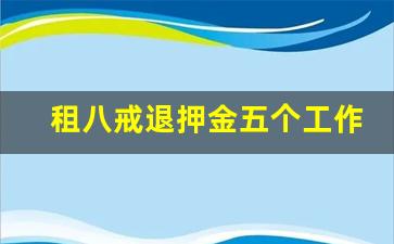 租八戒退押金五个工作日_八戒租签收问题