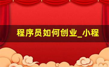程序员如何创业_小程序开发一个多少钱啊