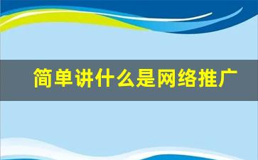 简单讲什么是网络推广_网络推广的概念