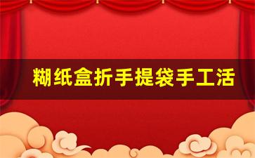 糊纸盒折手提袋手工活_手工活拿回家做在哪里找