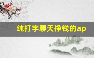 纯打字聊天挣钱的app_25个聊天赚米平台