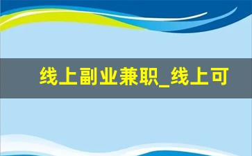 线上副业兼职_线上可以做的副业兼职