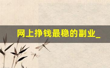 网上挣钱最稳的副业_打字赚钱一单一结app